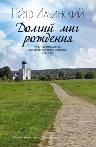 Петр Ильинский. Долгий миг рождения. Опыт размышления над древнерусской историей VII-X веков