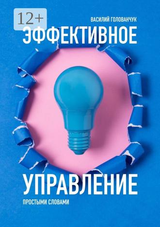 Василий Голованчук. Эффективное управление. Простыми словами
