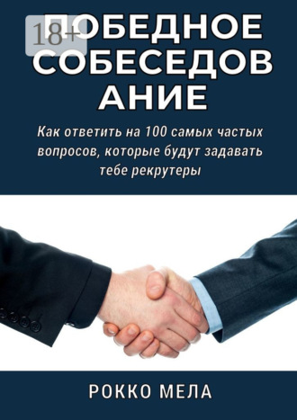 Рокко Мела. Победное собеседование. Как ответить на 100 самых частых вопросов, которые будут задавать тебе рекрутеры