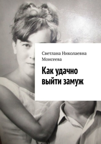 Светлана Николаевна Моисеева. Как удачно выйти замуж