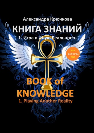 Александра Крючкова. Книга Знаний. Book of Knowledge. 1. Игра в Иную Реальность. 1. Playing Another Reality (Билингва Rus/Eng)