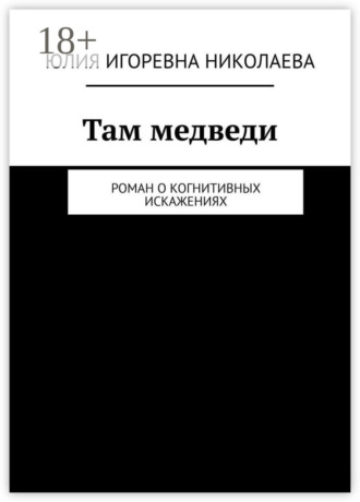 Юлия Игоревна Николаева. Там медведи. Роман о когнитивных искажениях
