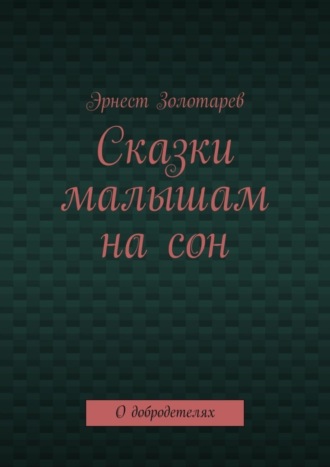 Эрнест Золотарев. Сказки малышам на сон. О добродетелях