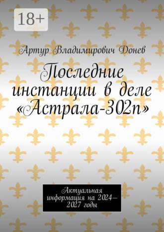 Артур Владимирович Донев. Последние инстанции в деле «Астрала-302п». Актуальная информация на 2024—2027 годы