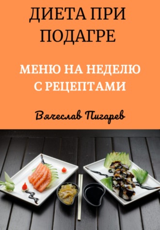 Диета при подагре: Меню на неделю с рецептами. Вячеслав Пигарев