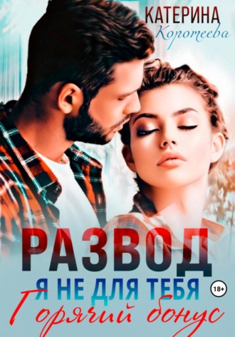 Катерина Коротеева. Развод. Я не для тебя. Бонус