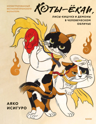 Аяко Исигуро. Коты-ёкаи, лисы-кицунэ и демоны в человеческом обличье. Иллюстрированный бестиарий японского фольклора