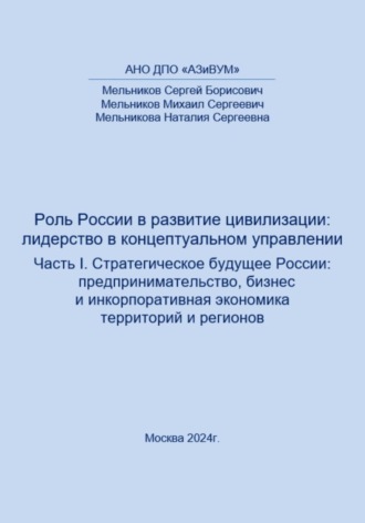 Сергей Борисович Мельников. Роль России в развитии цивилизации: лидерство в концептуальном управлении. Часть 1. Стратегическое будущее России: предпринимательство, бизнес и инкорпоративная экономика территорий и регионов