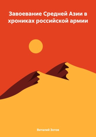 Завоевание Средней Азии в хрониках российской армии. Виталий Зотов