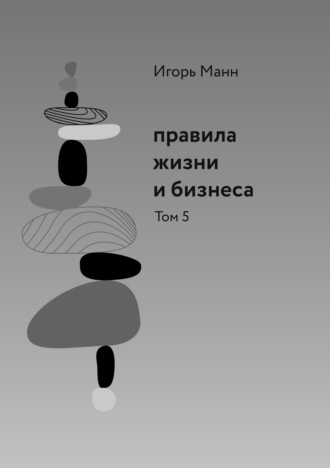 Правила жизни и бизнеса. Том 5. Игорь Манн