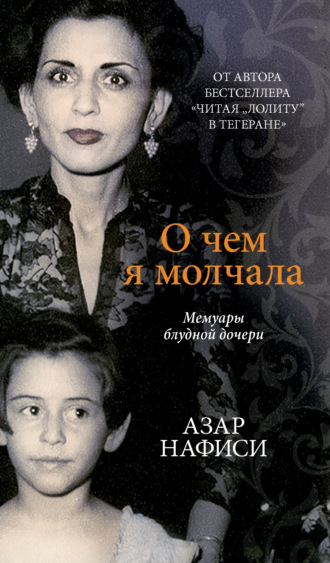 Азар Нафиси. О чем я молчала. Мемуары блудной дочери