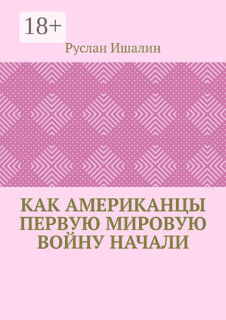 Руслан Ишалин. Как американцы Первую мировую войну начали