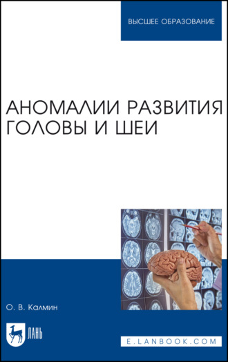 О. В. Калмин. Аномалии развития головы и шеи. Учебное пособие для вузов