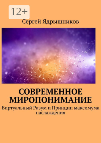 Сергей Ядрышников. Современное Миропонимание. Виртуальный Разум и Принцип максимума наслаждения
