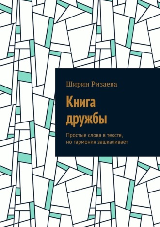 Ширин Алишеровна Ризаева. Книга дружбы. Простые слова в тексте, но гармония зашкаливает