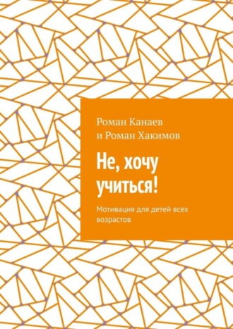 Роман Канаев. Не, хочу учиться! Мотивация для детей всех возрастов