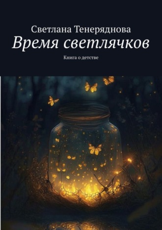 Светлана Тенеряднова. Время светлячков. Книга о детстве