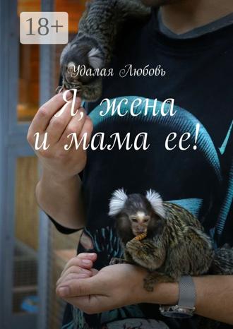 Удалая Любовь. Я, жена и мама ее!