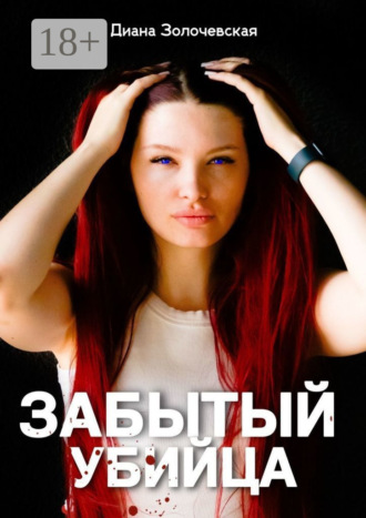 Забытый убийца. Амнезия смертельных тайн. Диана Геннадьевна Золочевская