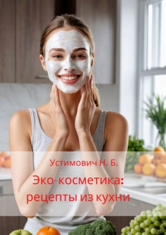 Наталья Устимович. Эко-косметика: рецепты из кухни