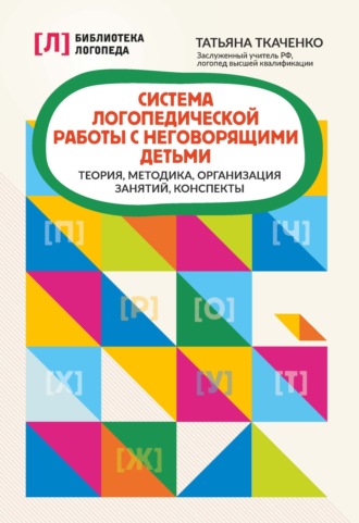 Система логопедической работы с неговорящими детьми. Теория, методика, организация занятий, конспекты. 