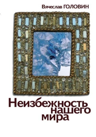Неизбежность нашего мира. Вячеслав Головин