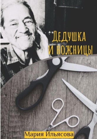 Дедушка и ножницы. Мария Ильясова