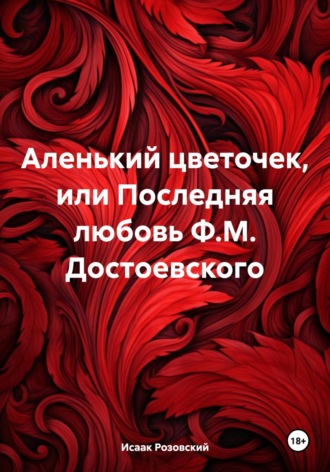 Исаак Розовский. Аленький цветочек, или Последняя любовь Ф.М. Достоевского