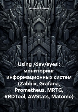 Алексей Александрович Веснин. Using /dev/eyes : мониторинг информационных систем (Zabbix, Grafana, Prometheus, MRTG, RRDTool, AWStats, Matomo)