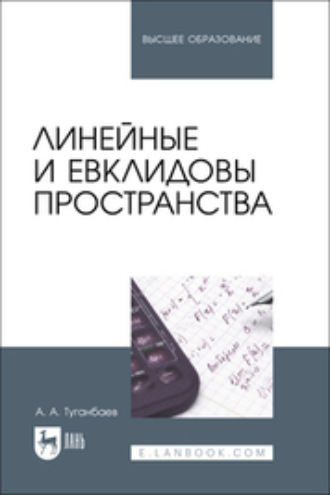 А. А. Туганбаев. Линейные и евклидовы пространства. Учебник для вузов