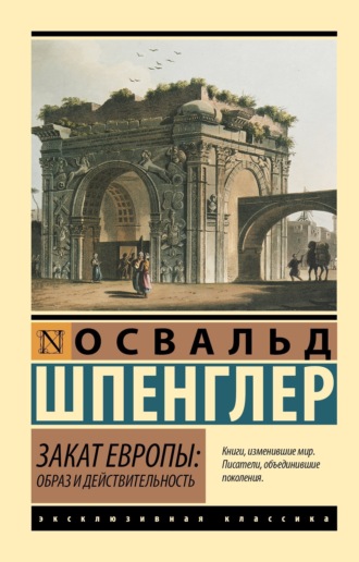 Освальд Шпенглер. Закат Европы. Образ и действительность. Том 1