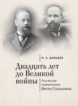 Двадцать лет до Великой войны. Российская модернизация Витте-Столыпина. 