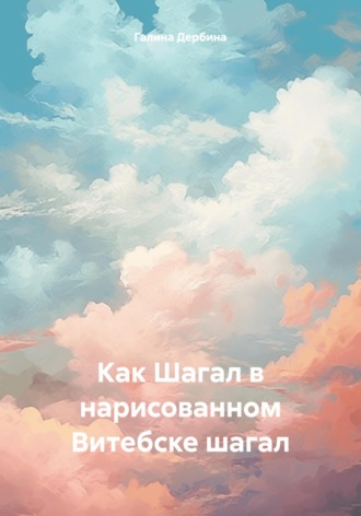 Как Шагал в нарисованном Витебске шагал. Галина Дербина