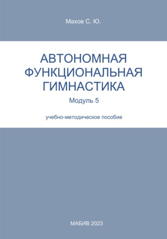 С. Ю. Махов. Автономная функциональная гимнастика. Модуль 5