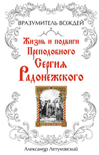 Вразумитель вождей. Жизнь и подвиги Преподобного Сергия Радонежского. А. С. Летуновский