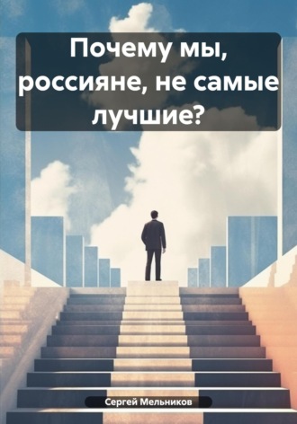 Почему мы, россияне, не самые лучшие?. Сергей Борисович Мельников