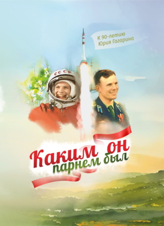 . Каким он парнем был. К 90-летию Юрия Гагарина
