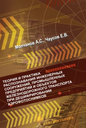 Теория и практика распознавания инженерных сооружений, промышленных предприятий и объектов железнодорожного транспорта при дешифрировании аэроснимков. 