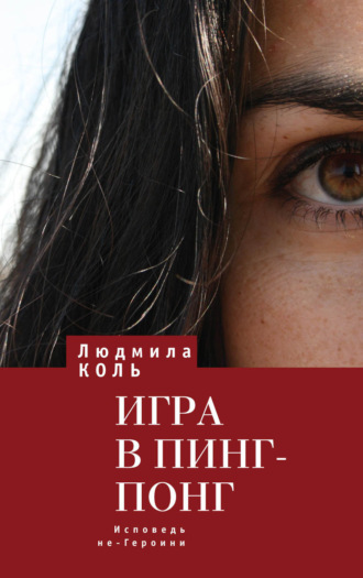 Людмила Коль. Игра в пинг – понг. Исповедь не – Героини