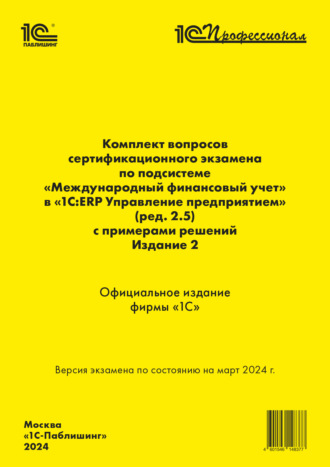 Комплект вопросов сертификационного экзамена «1С:Профессионал» по подсистеме «Международный финансовый учет» в «1С:ERP Управление предприятием 2» (ред. 2.5) с примерами решений. Издание 2, март 2024 (+ epub). 