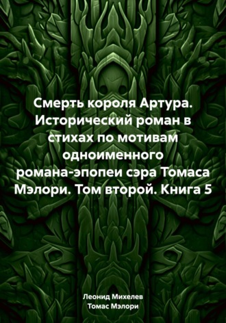 Смерть короля Артура. Исторический роман в стихах по мотивам одноименного романа-эпопеи сэра Томаса Мэлори. Том второй. Книга 5. 