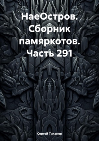 Сергей Ефимович Тиханов. НаеОстров. Сборник памяркотов. Часть 291
