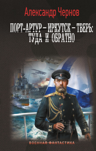 Александр Чернов. Порт-Артур – Иркутск – Тверь: туда и обратно