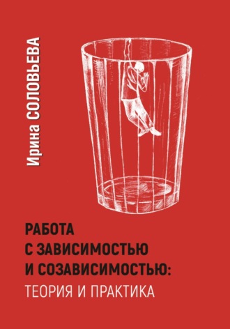 Работа с зависимостями и созависимостью: теория и практика. Ирина Соловьева