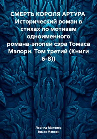 Леонид Ильич Михелев. СМЕРТЬ КОРОЛЯ АРТУРА Исторический роман в стихах по мотивам одноименного романа-эпопеи сэра Томаса Мэлори. Том третий (Книги 6-8))