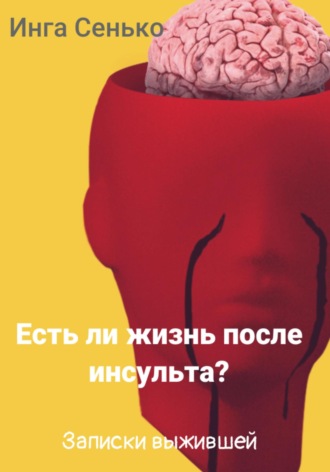 Есть ли жизнь после инсульта? Записки выжившей. Инга Сенько