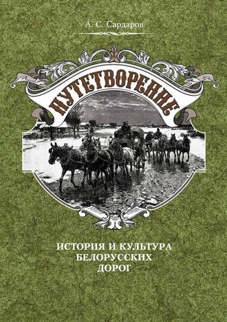 А. С. Сардаров. Путетворение: история и культура белорусских дорог