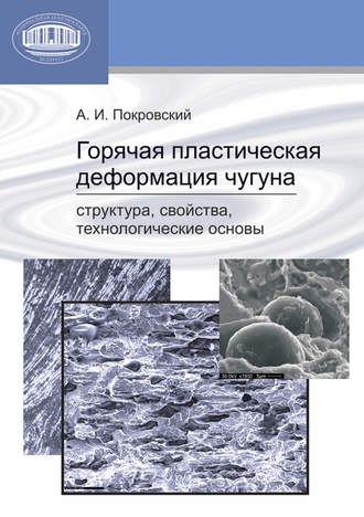 Горячая пластическая деформация чугуна. Структура, свойства, технологические основы. А. И. Покровский
