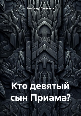 Александр Аркадьевич Сальников. Кто девятый сын Приама?
