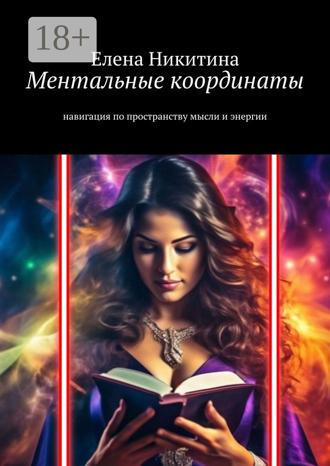 Елена Никитина. Ментальные координаты. Навигация по пространству мысли и энергии